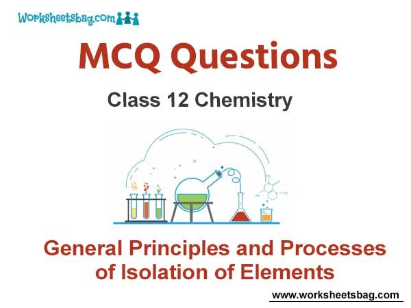 General Principles and Processes of Isolation of Elements MCQ Questions Class 12 Chemistry