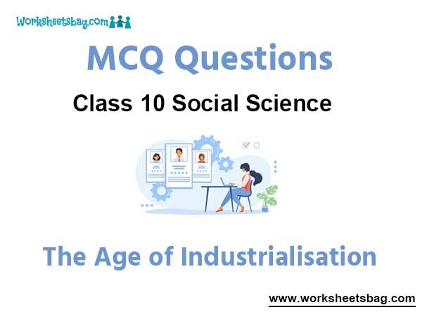 The Age of Industrialisation MCQ Questions Class 10 Social Science