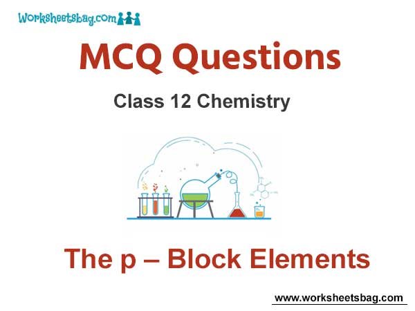 The p – Block Elements MCQ Questions Class 12 Chemistry