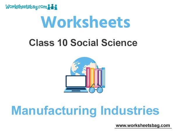 Worksheets Class 10 Social Science Manufacturing Industries